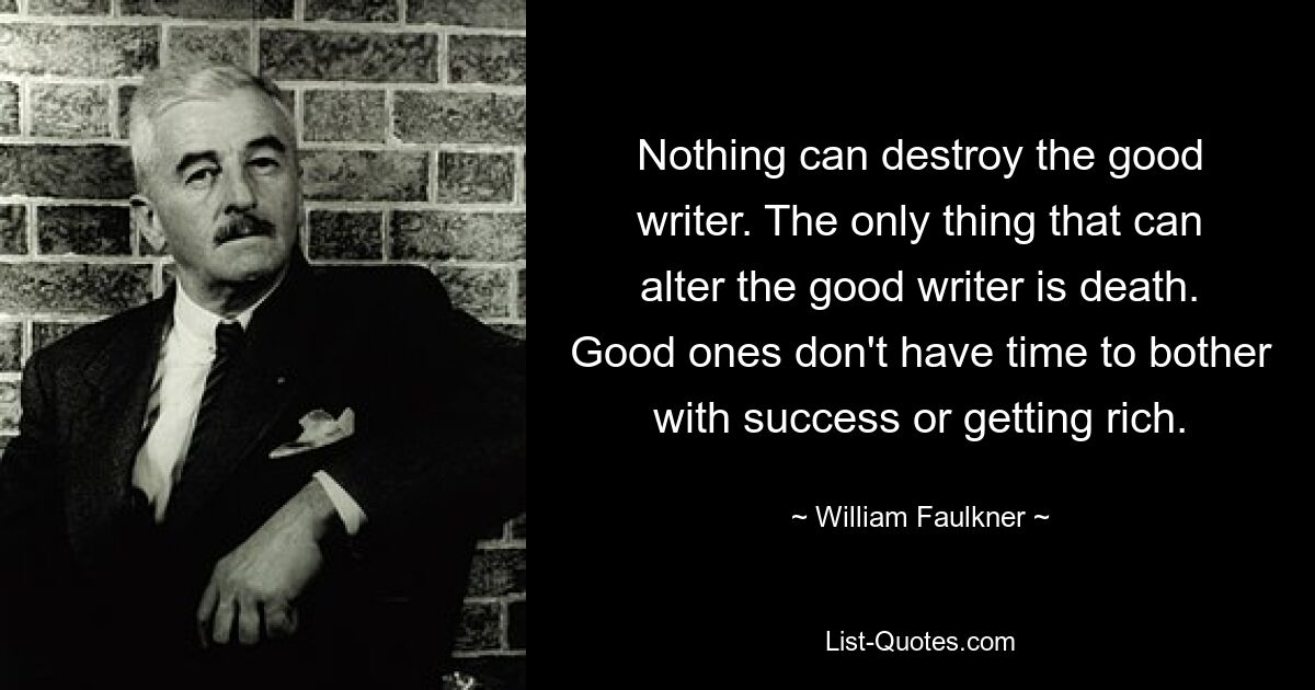 Ничто не может уничтожить хорошего писателя. Единственное, что может изменить хорошего писателя, — это смерть. У хороших людей нет времени беспокоиться об успехе или богатстве. — © Уильям Фолкнер 