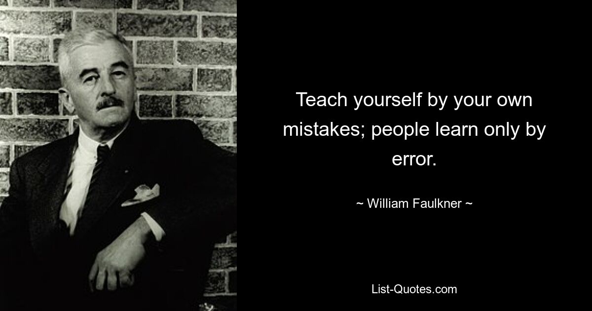 Teach yourself by your own mistakes; people learn only by error. — © William Faulkner