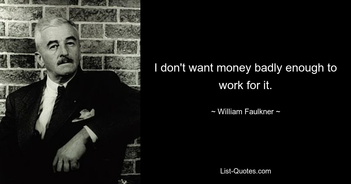 I don't want money badly enough to work for it. — © William Faulkner