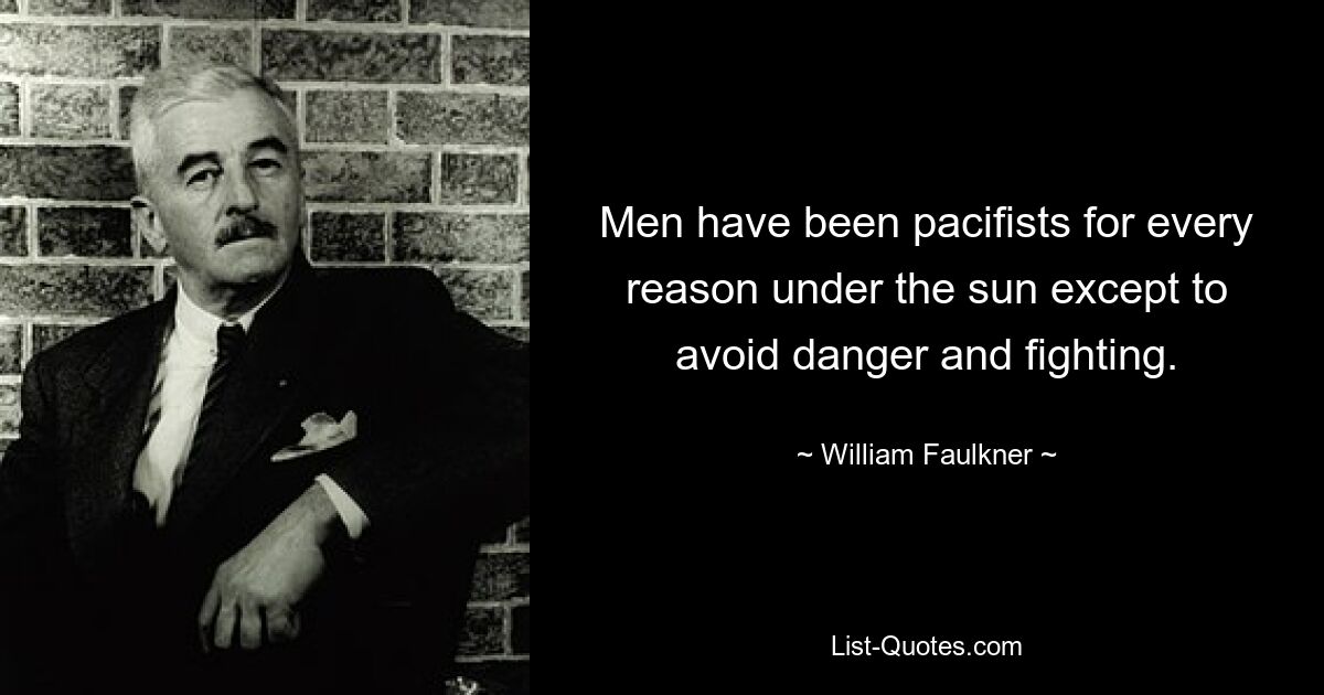 Men have been pacifists for every reason under the sun except to avoid danger and fighting. — © William Faulkner