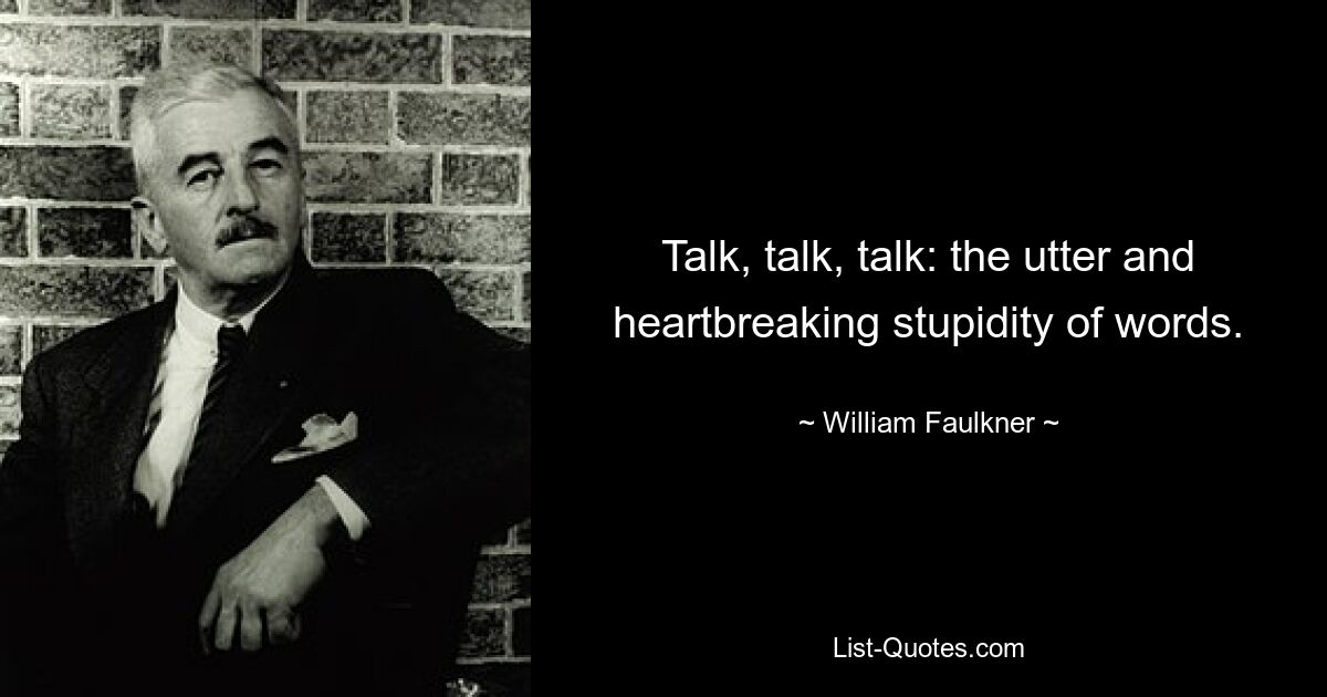 Talk, talk, talk: the utter and heartbreaking stupidity of words. — © William Faulkner