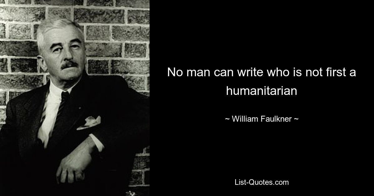 No man can write who is not first a humanitarian — © William Faulkner