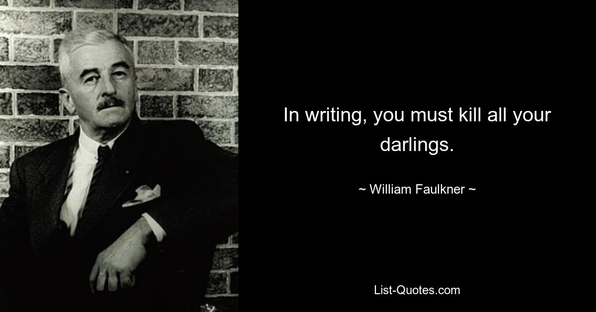 In writing, you must kill all your darlings. — © William Faulkner