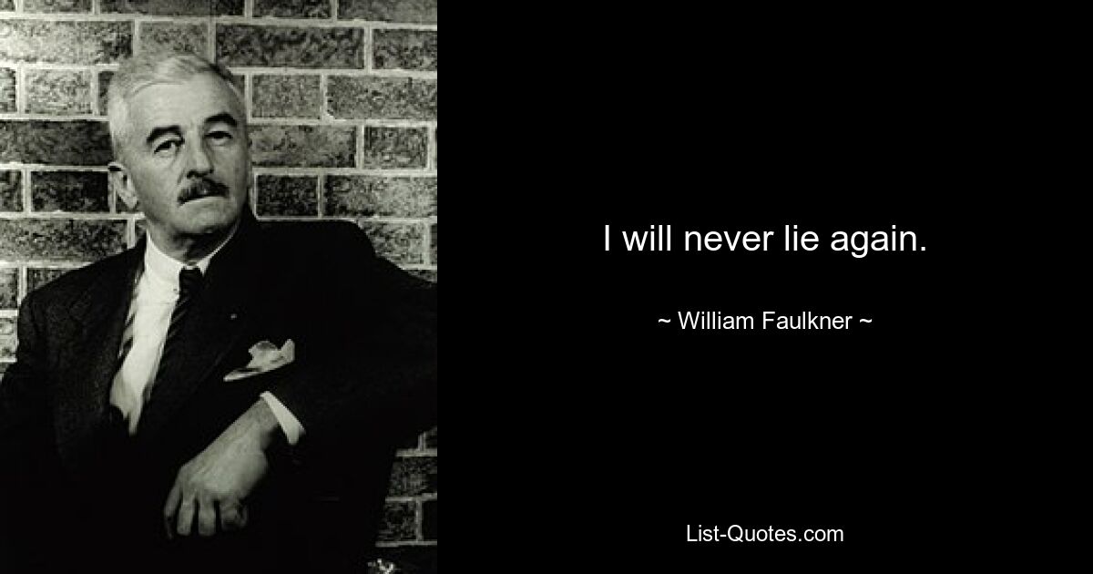 I will never lie again. — © William Faulkner