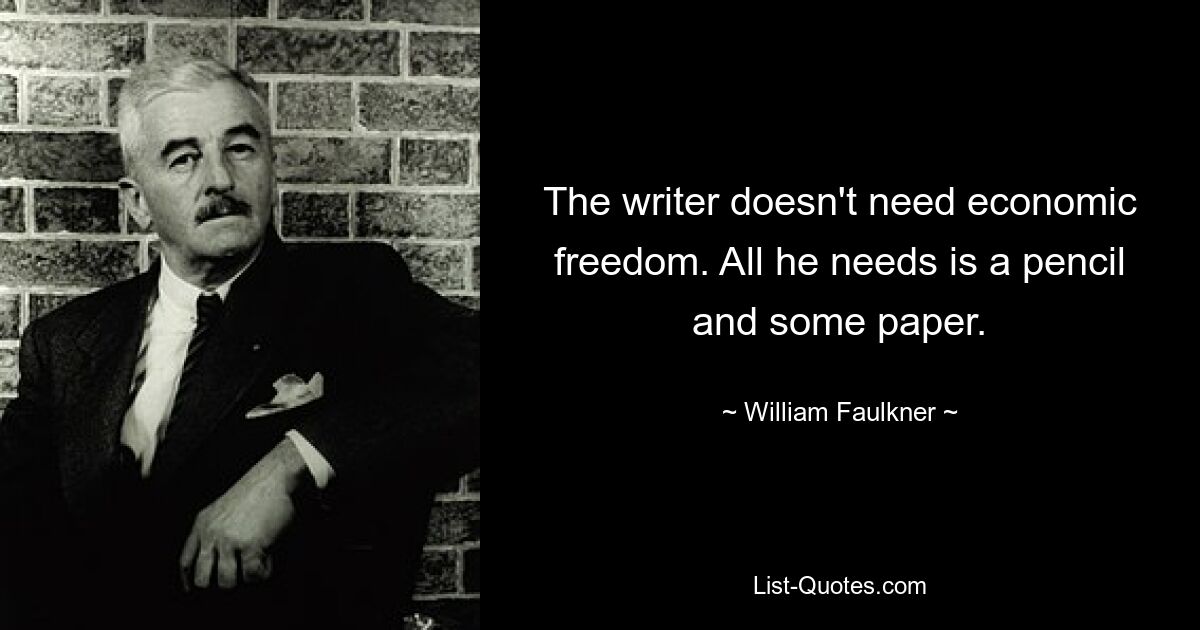 The writer doesn't need economic freedom. All he needs is a pencil and some paper. — © William Faulkner