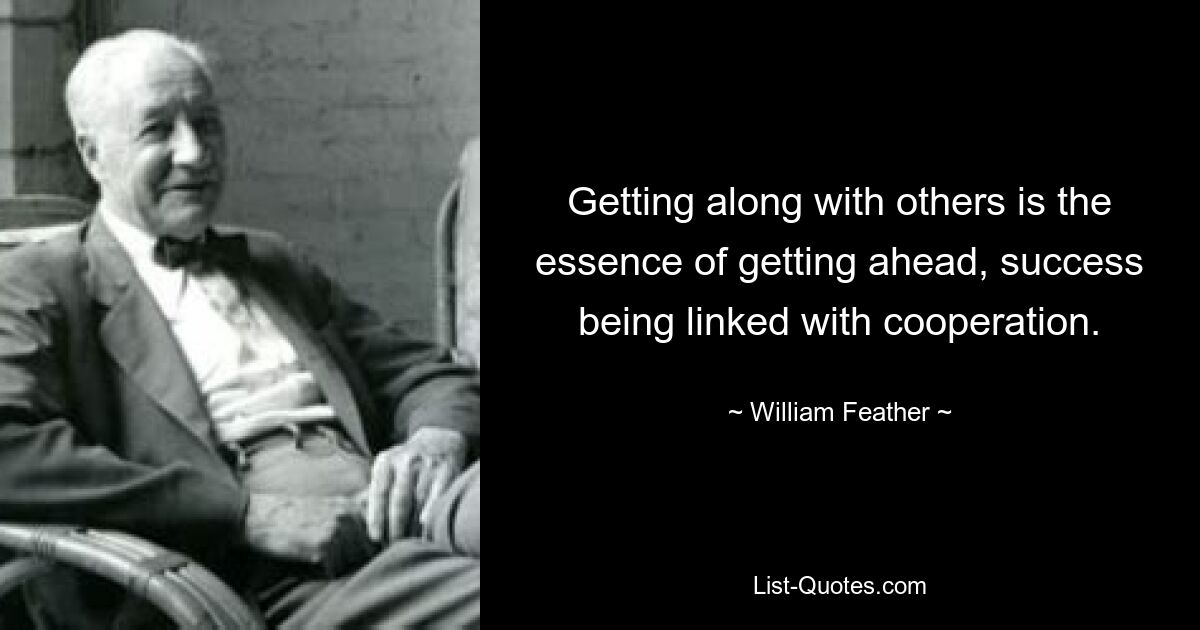 Getting along with others is the essence of getting ahead, success being linked with cooperation. — © William Feather