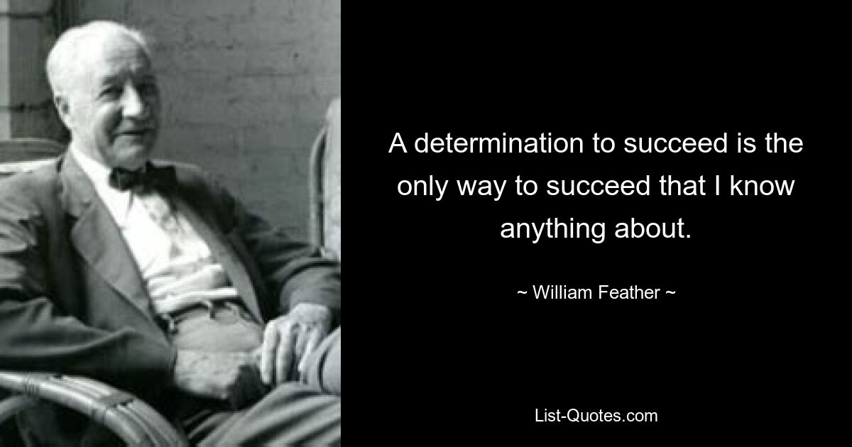 A determination to succeed is the only way to succeed that I know anything about. — © William Feather