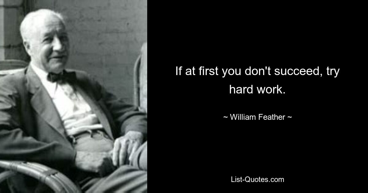 If at first you don't succeed, try hard work. — © William Feather