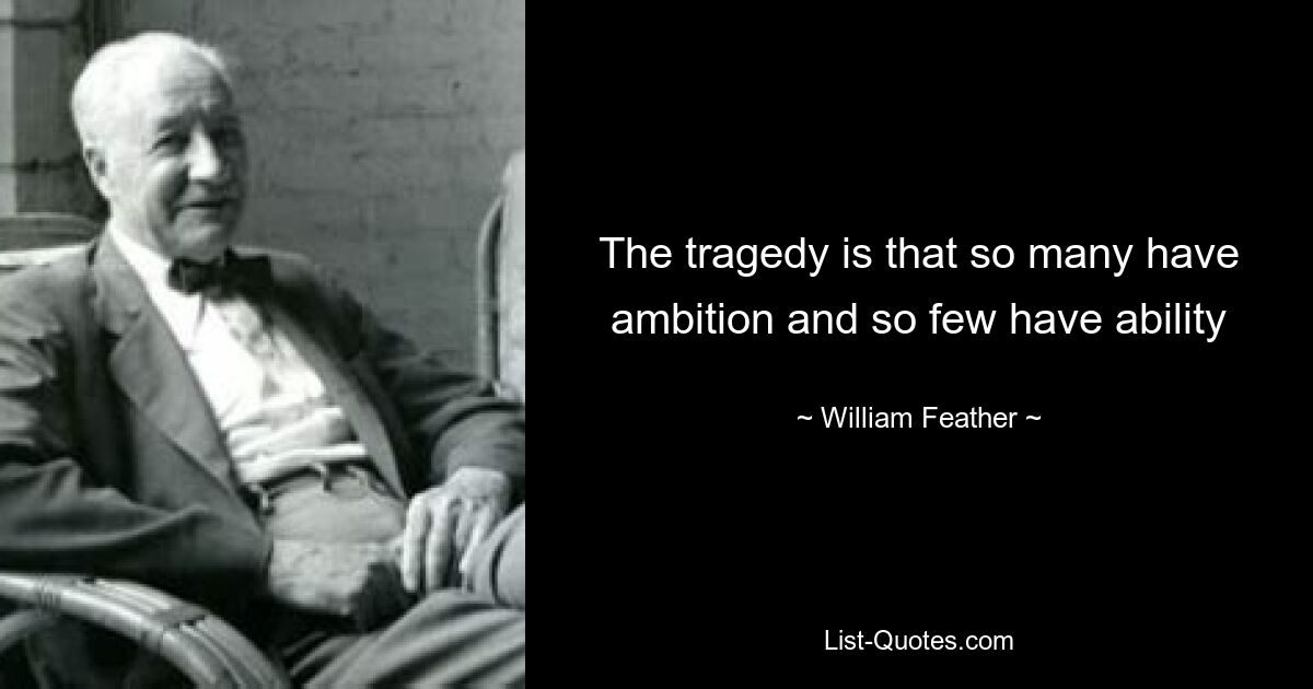 The tragedy is that so many have ambition and so few have ability — © William Feather