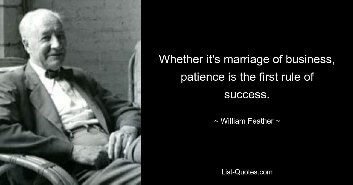 Whether it's marriage of business, patience is the first rule of success. — © William Feather