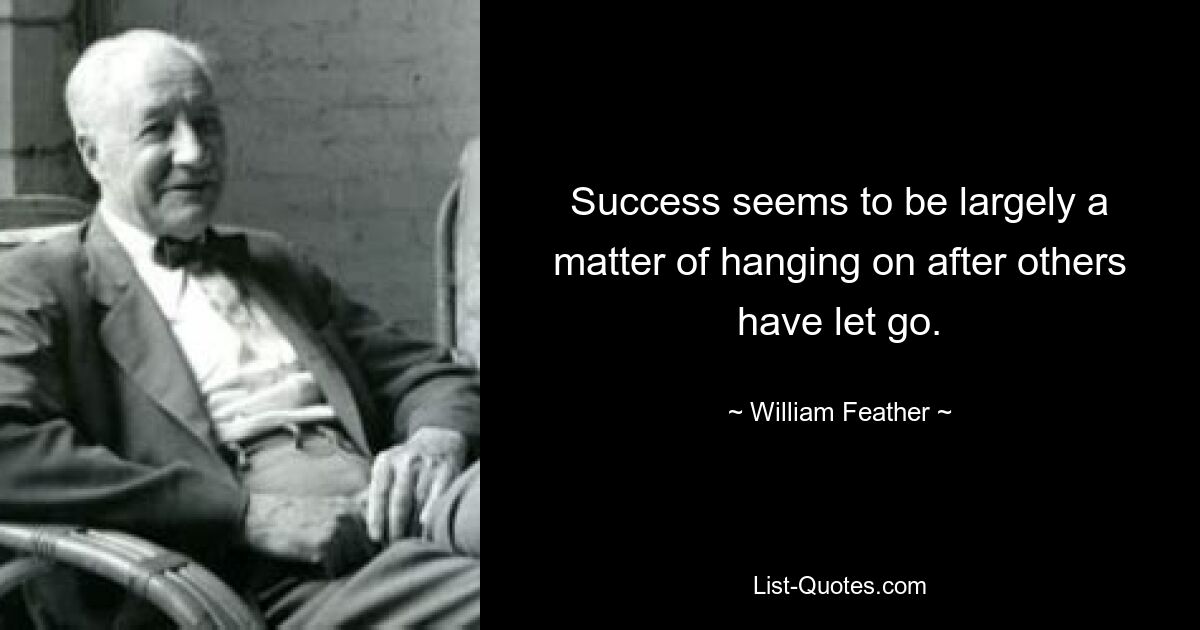 Success seems to be largely a matter of hanging on after others have let go. — © William Feather