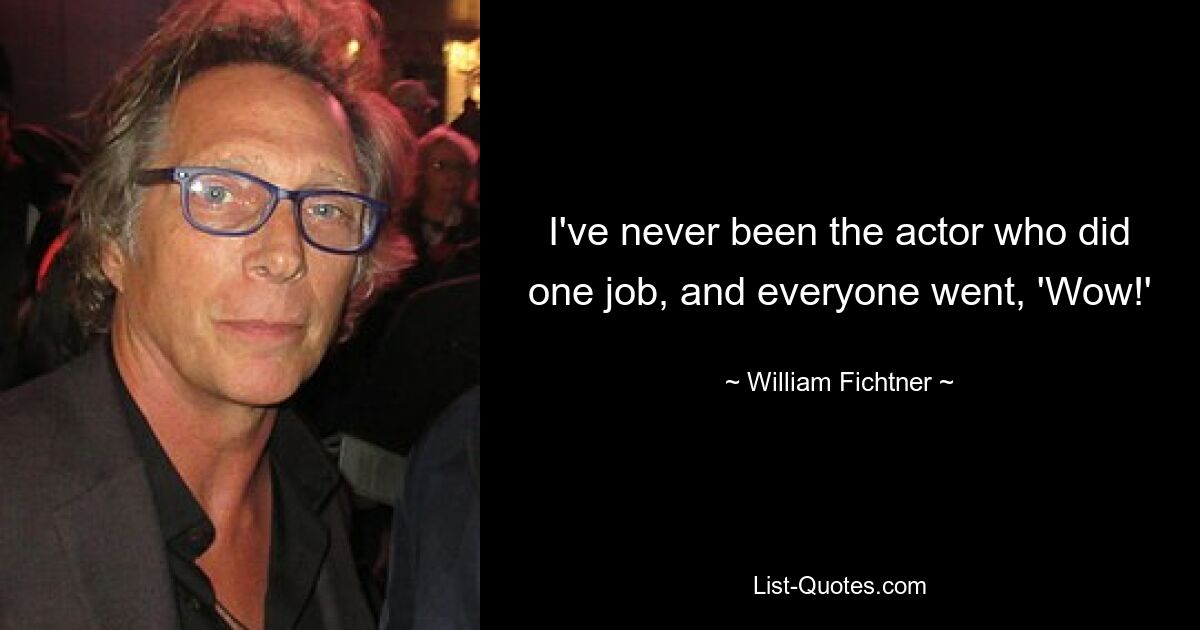 I've never been the actor who did one job, and everyone went, 'Wow!' — © William Fichtner