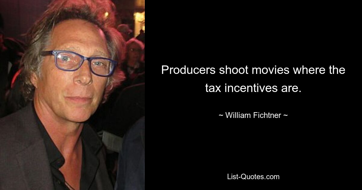 Producers shoot movies where the tax incentives are. — © William Fichtner