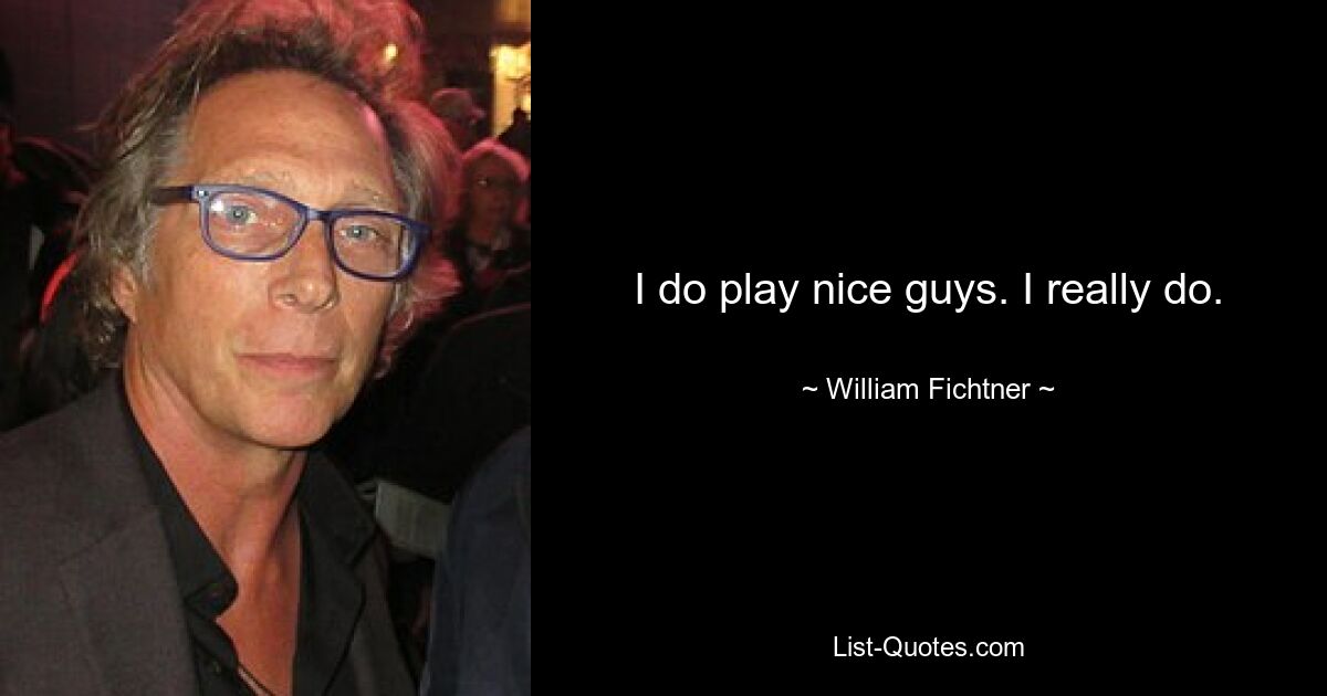 I do play nice guys. I really do. — © William Fichtner