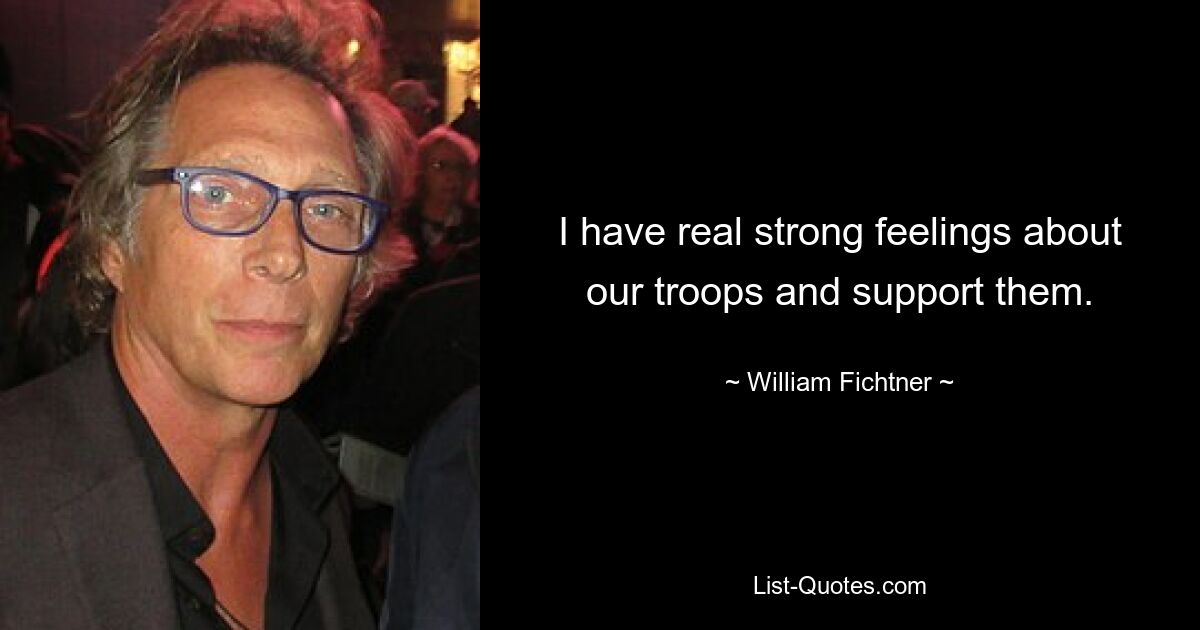 I have real strong feelings about our troops and support them. — © William Fichtner