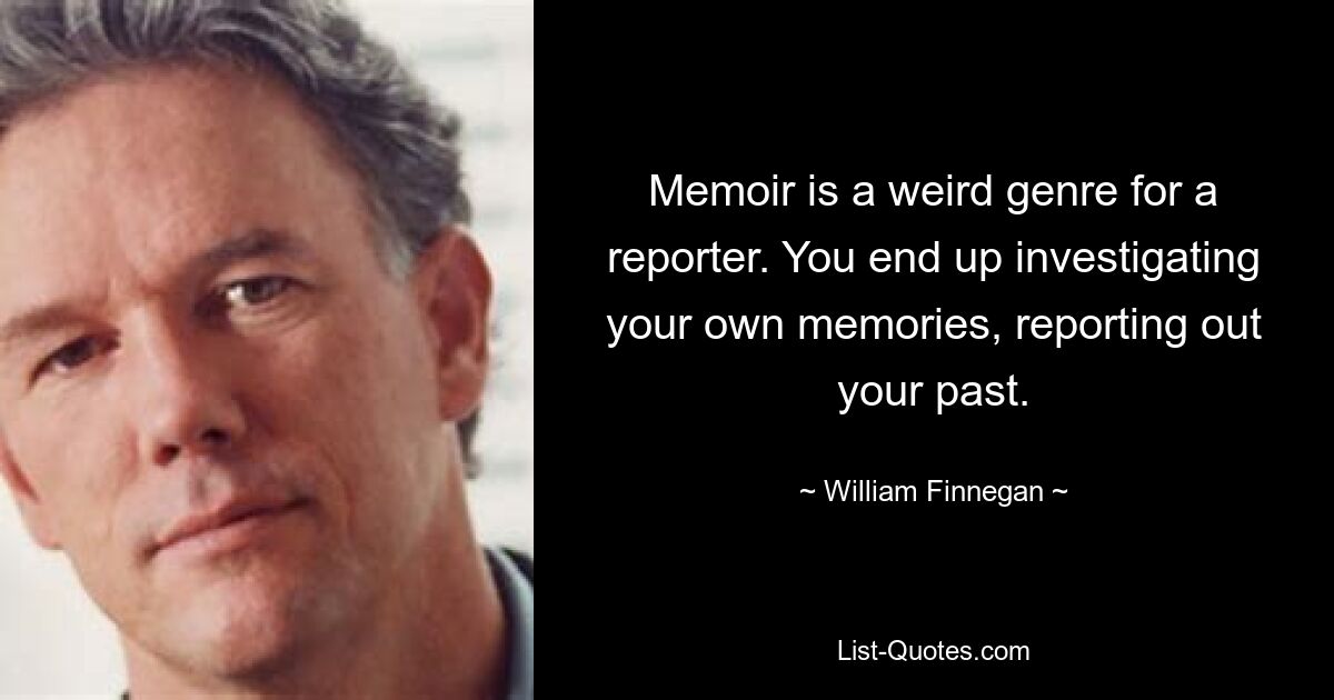 Memoiren sind für einen Reporter ein seltsames Genre. Am Ende erforschen Sie Ihre eigenen Erinnerungen und berichten über Ihre Vergangenheit. — © William Finnegan 