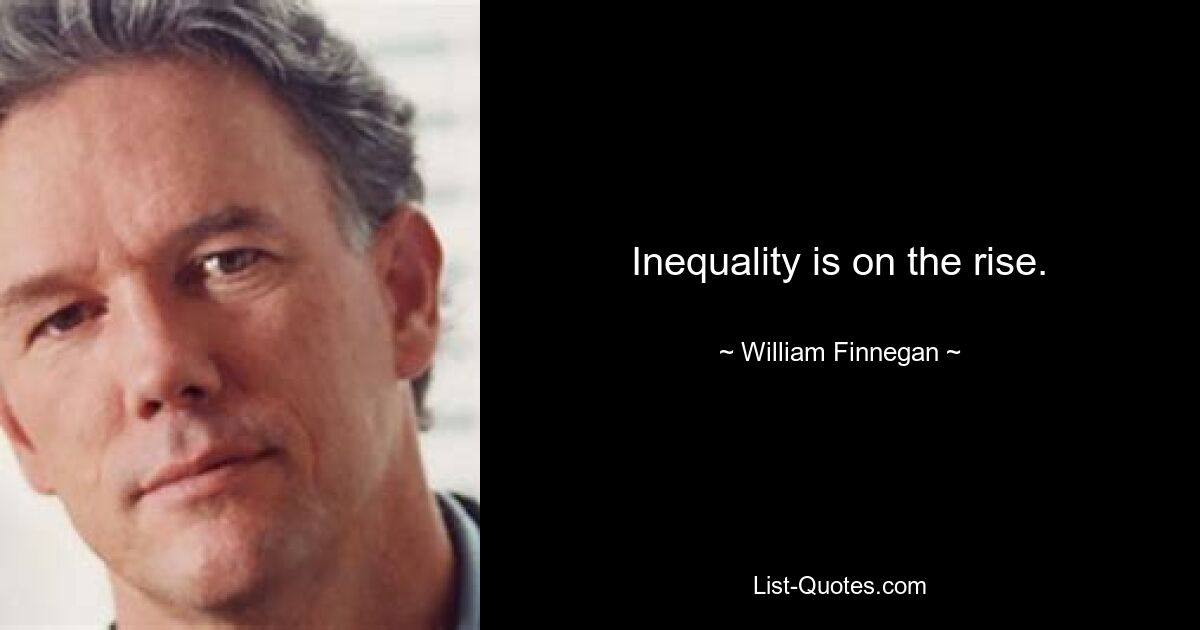 Inequality is on the rise. — © William Finnegan