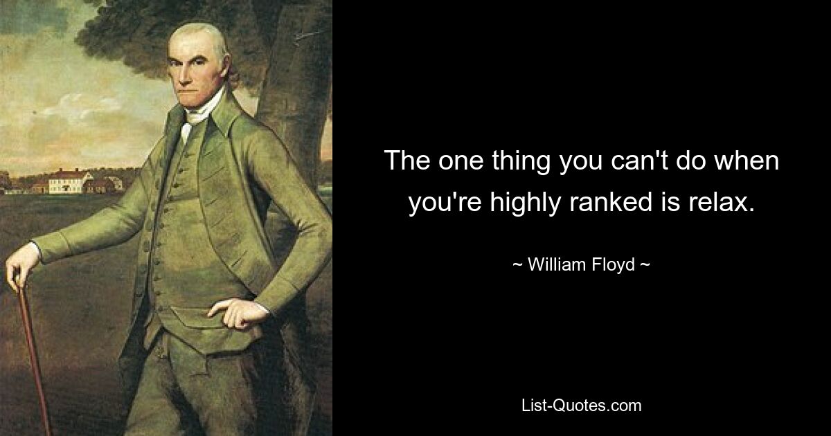 The one thing you can't do when you're highly ranked is relax. — © William Floyd