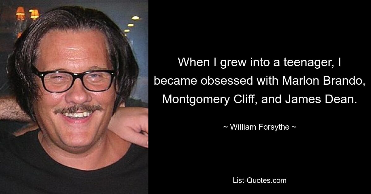 Als ich ein Teenager wurde, war ich besessen von Marlon Brando, Montgomery Cliff und James Dean. — © William Forsythe 