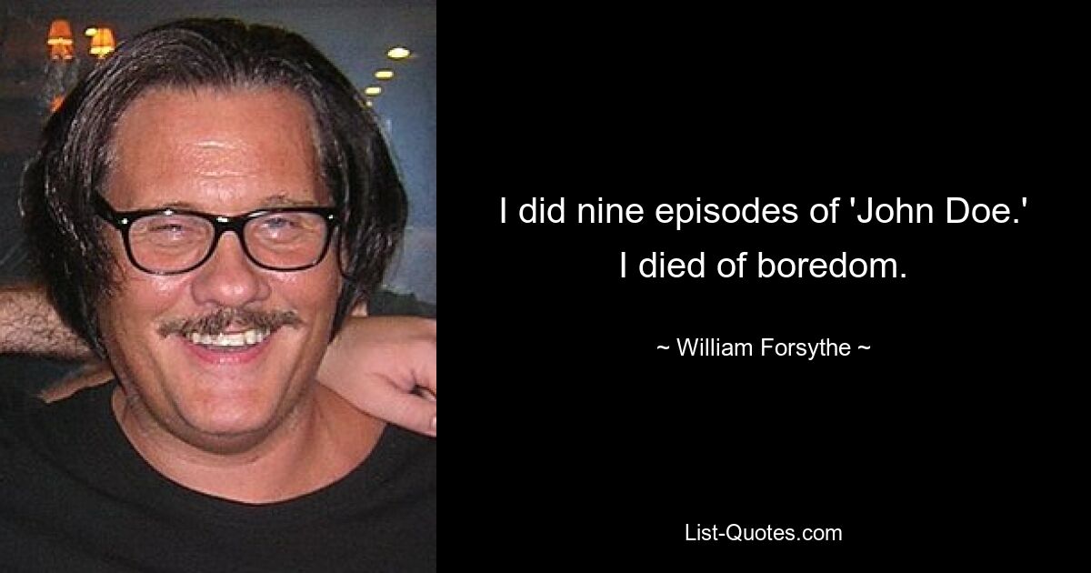 I did nine episodes of 'John Doe.' I died of boredom. — © William Forsythe