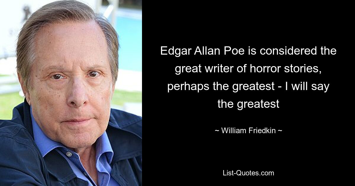 Edgar Allan Poe is considered the great writer of horror stories, perhaps the greatest - I will say the greatest — © William Friedkin