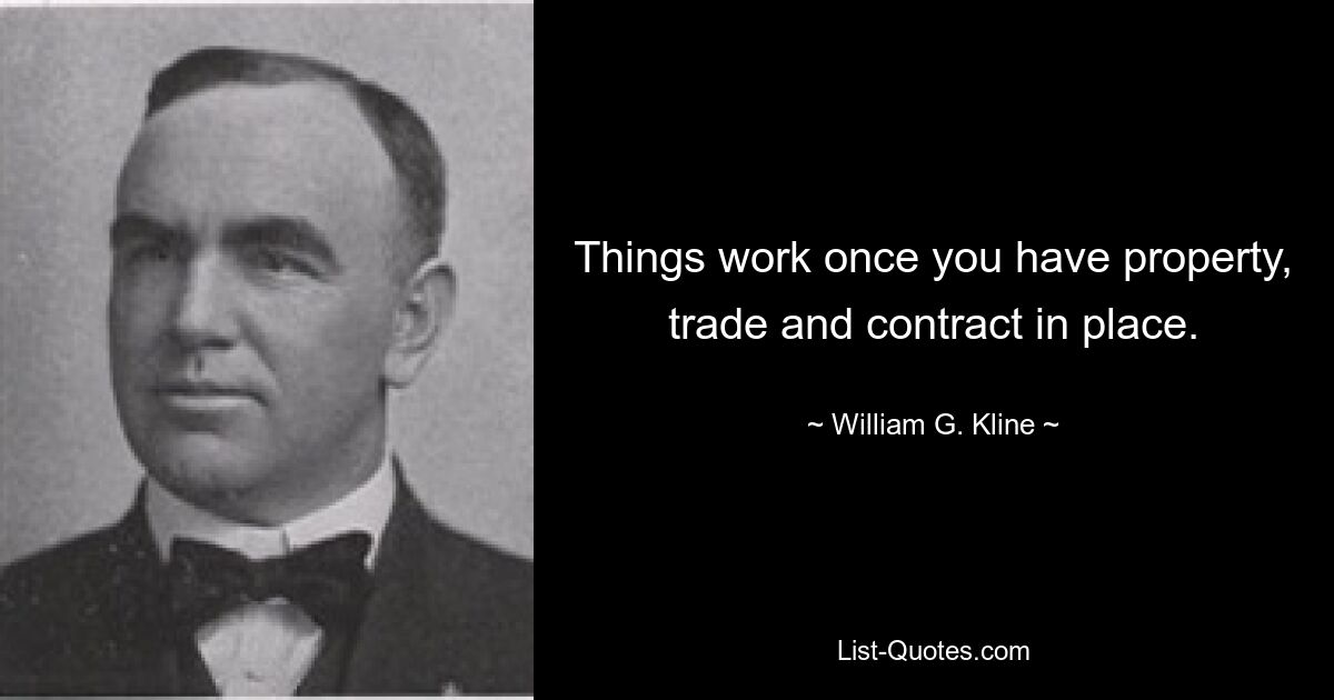 Things work once you have property, trade and contract in place. — © William G. Kline