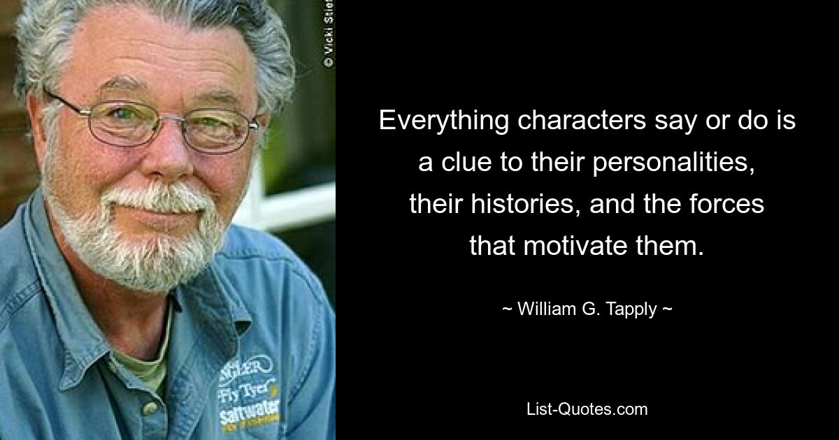 Everything characters say or do is a clue to their personalities, their histories, and the forces that motivate them. — © William G. Tapply