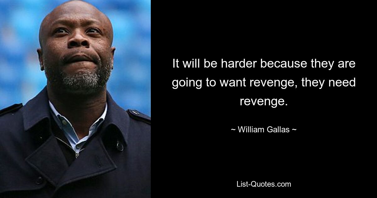 It will be harder because they are going to want revenge, they need revenge. — © William Gallas