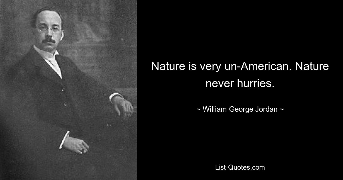 Nature is very un-American. Nature never hurries. — © William George Jordan