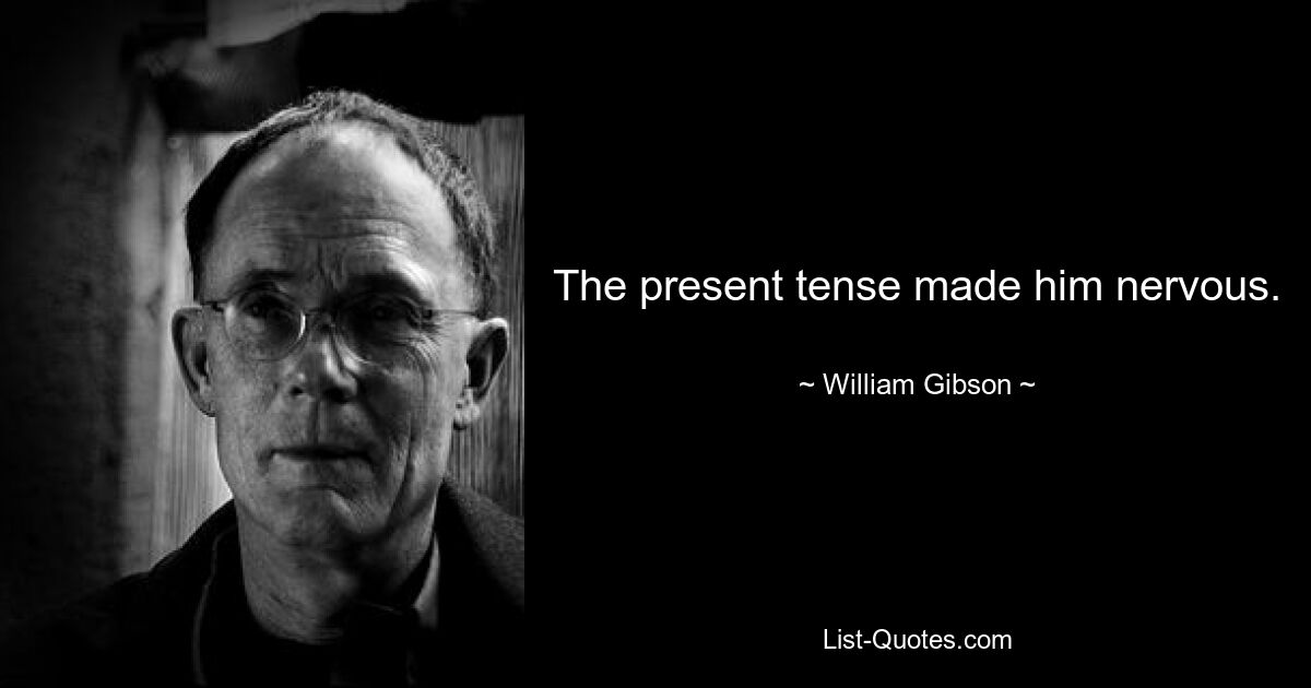 The present tense made him nervous. — © William Gibson