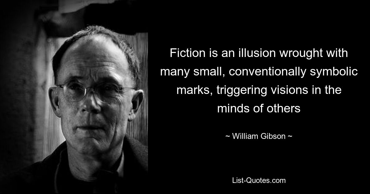 Fiction is an illusion wrought with many small, conventionally symbolic marks, triggering visions in the minds of others — © William Gibson