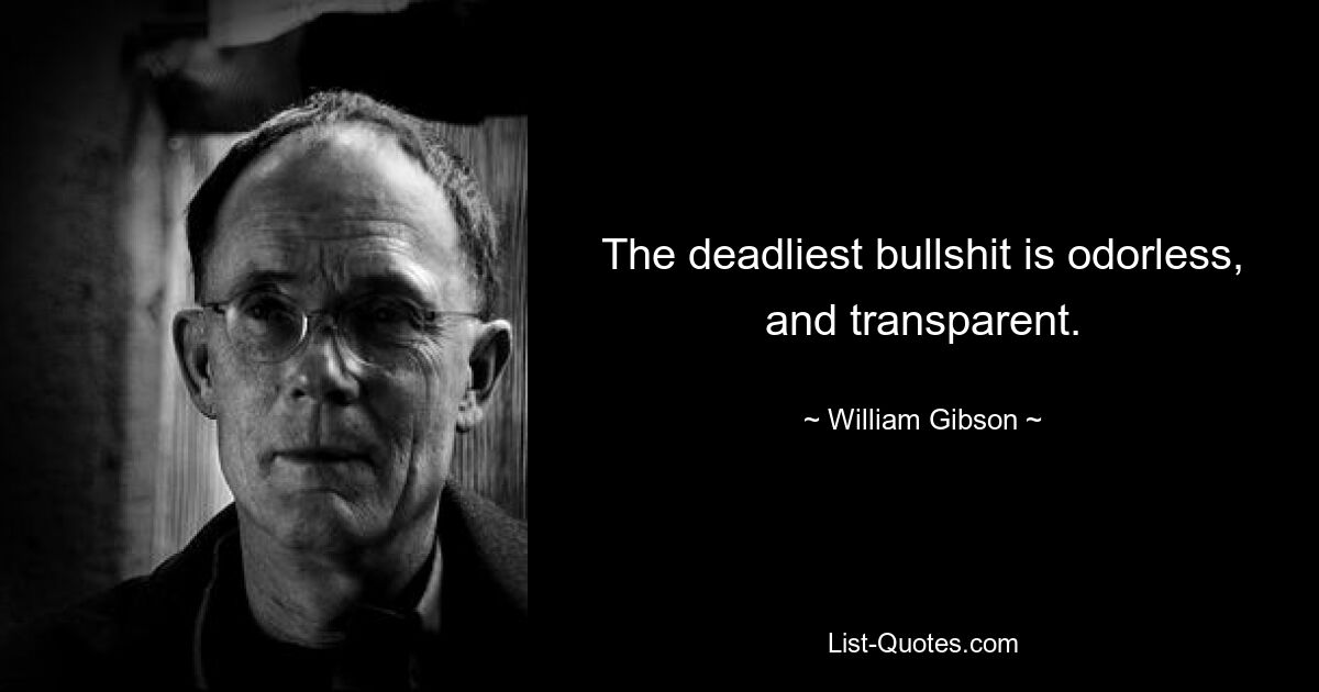 The deadliest bullshit is odorless, and transparent. — © William Gibson