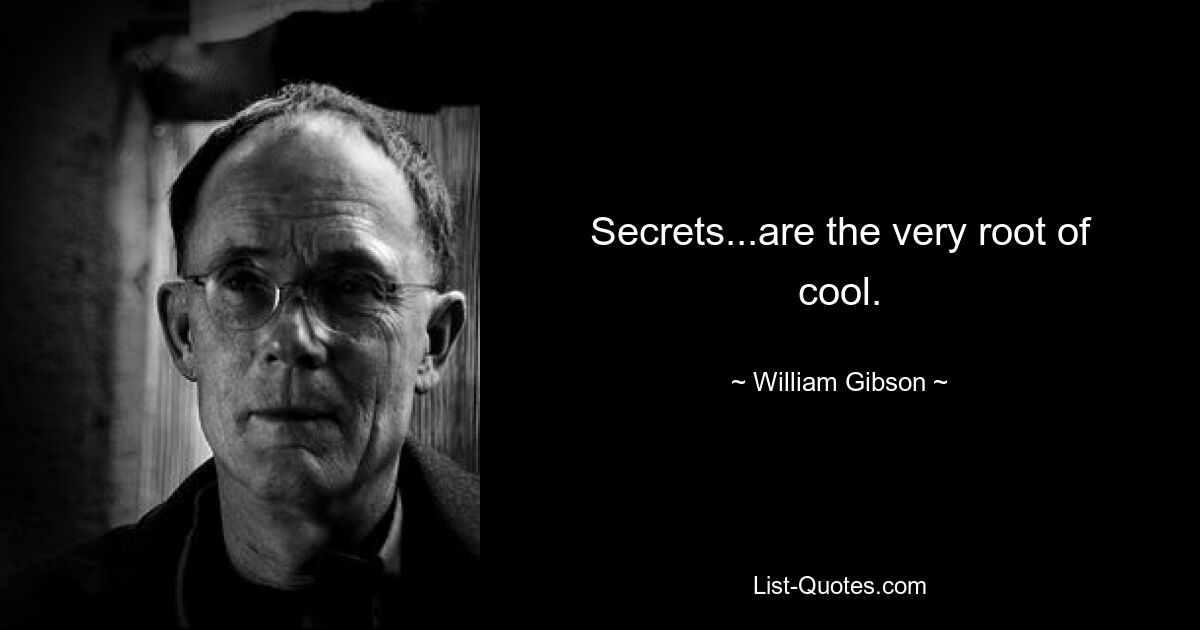 Secrets...are the very root of cool. — © William Gibson