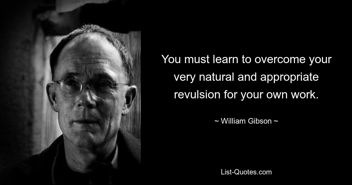 You must learn to overcome your very natural and appropriate revulsion for your own work. — © William Gibson