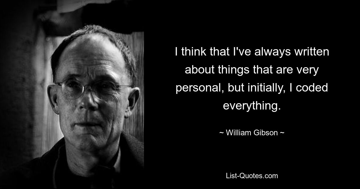 I think that I've always written about things that are very personal, but initially, I coded everything. — © William Gibson