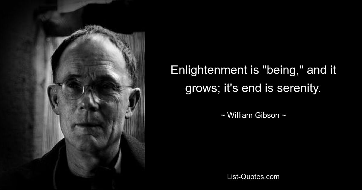 Enlightenment is "being," and it grows; it's end is serenity. — © William Gibson