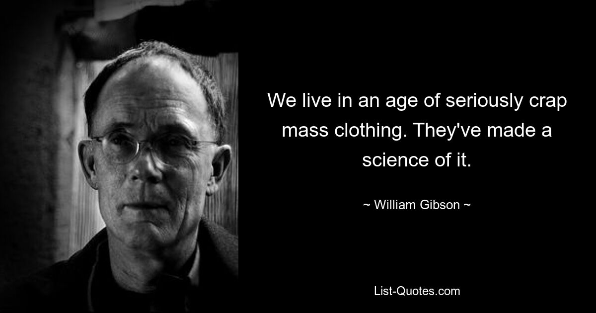 We live in an age of seriously crap mass clothing. They've made a science of it. — © William Gibson