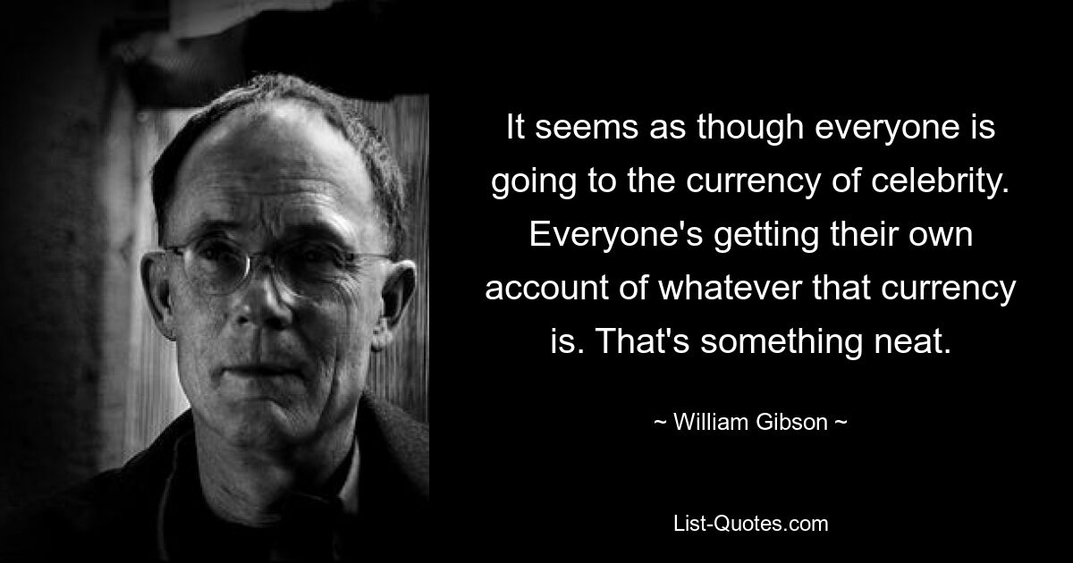 Кажется, что все собираются за валютой знаменитостей. Каждый получает свой собственный счет в какой бы валюте это ни было. Это что-то изящное. — © Уильям Гибсон