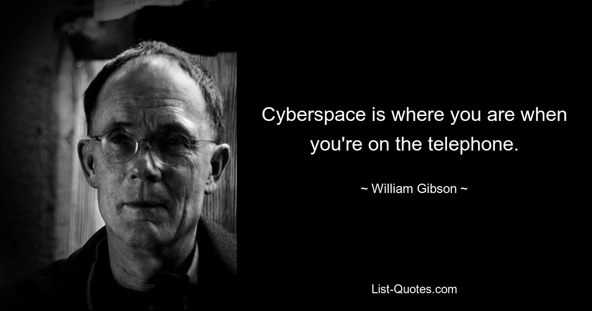 Cyberspace is where you are when you're on the telephone. — © William Gibson