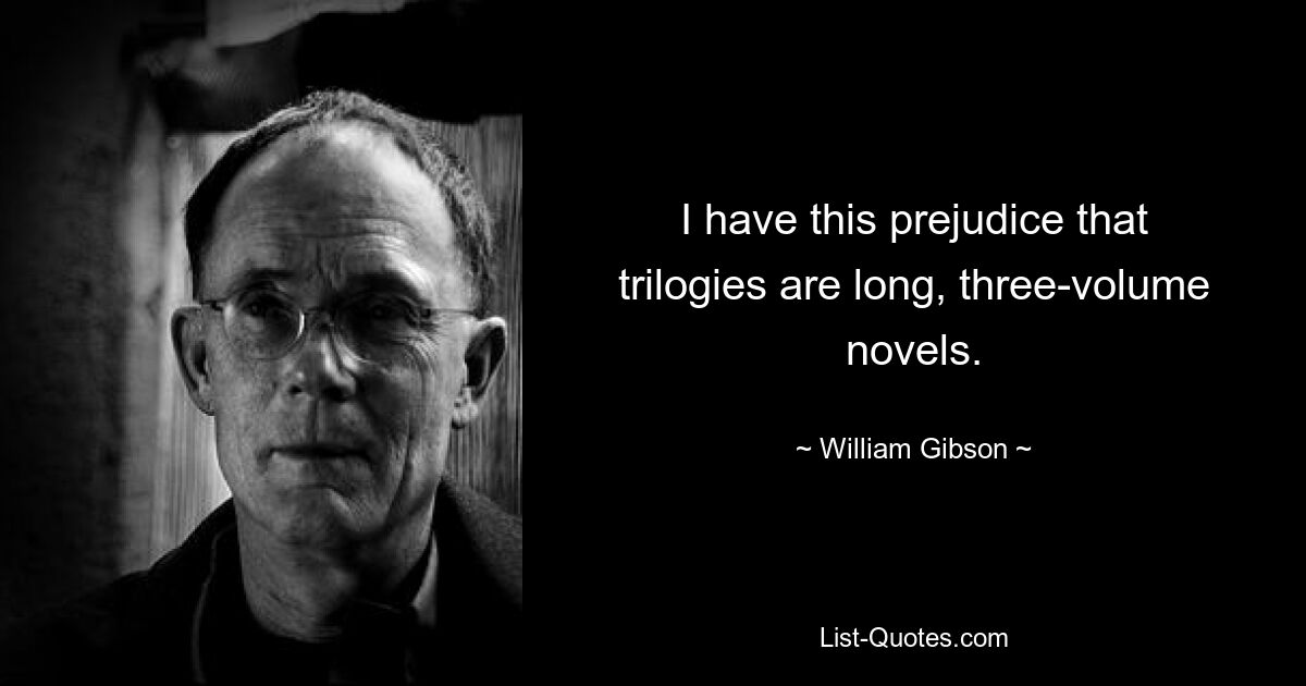 I have this prejudice that trilogies are long, three-volume novels. — © William Gibson