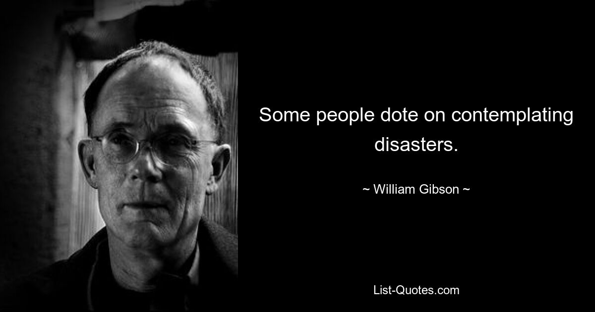 Some people dote on contemplating disasters. — © William Gibson