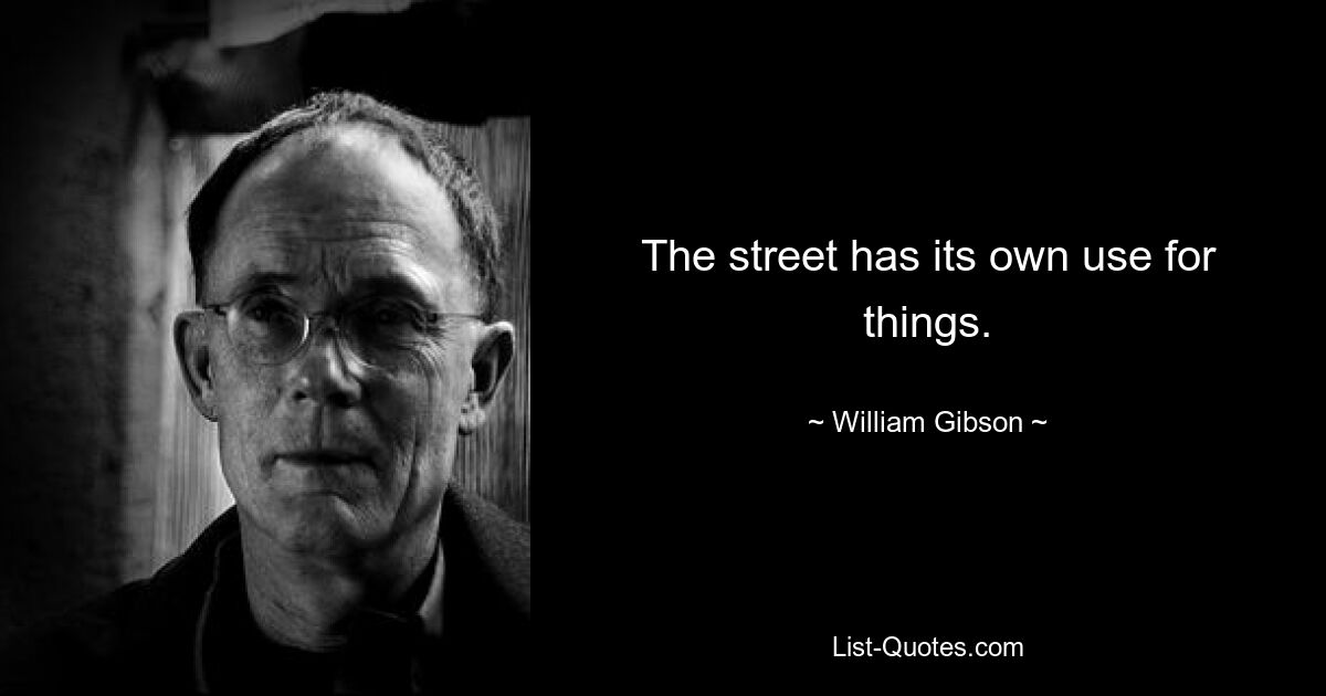 The street has its own use for things. — © William Gibson