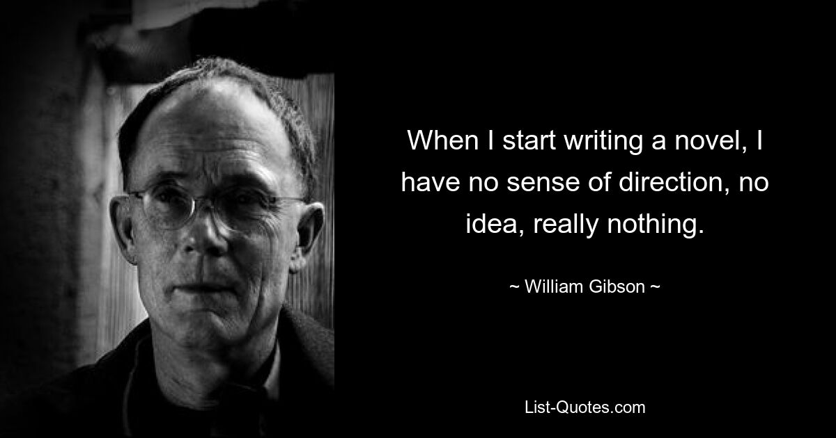 When I start writing a novel, I have no sense of direction, no idea, really nothing. — © William Gibson