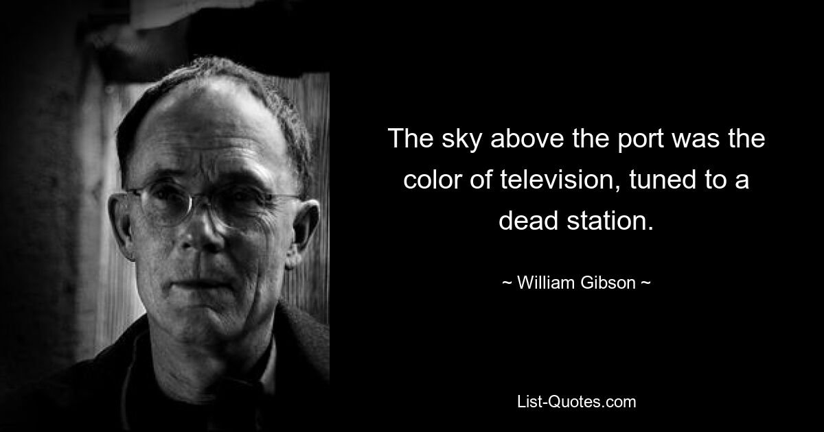 The sky above the port was the color of television, tuned to a dead station. — © William Gibson