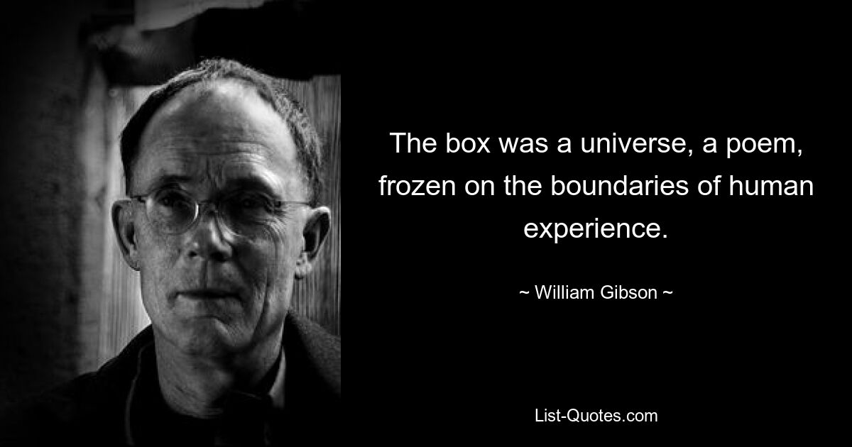 The box was a universe, a poem, frozen on the boundaries of human experience. — © William Gibson