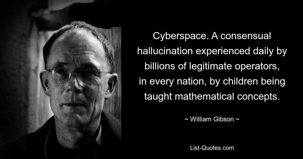 Cyberspace. A consensual hallucination experienced daily by billions of legitimate operators, in every nation, by children being taught mathematical concepts. — © William Gibson