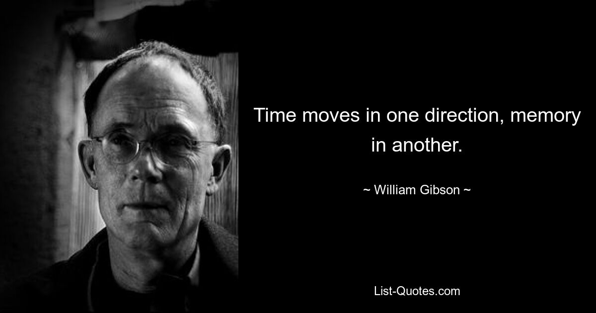 Time moves in one direction, memory in another. — © William Gibson