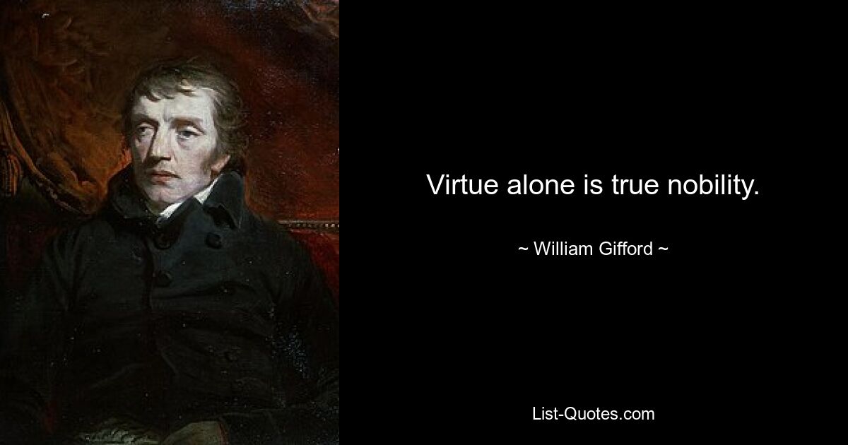 Virtue alone is true nobility. — © William Gifford