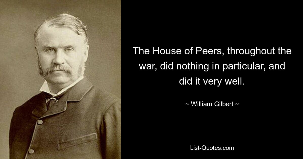 Das House of Peers hat während des gesamten Krieges nichts Besonderes getan, und das sehr gut. — © William Gilbert