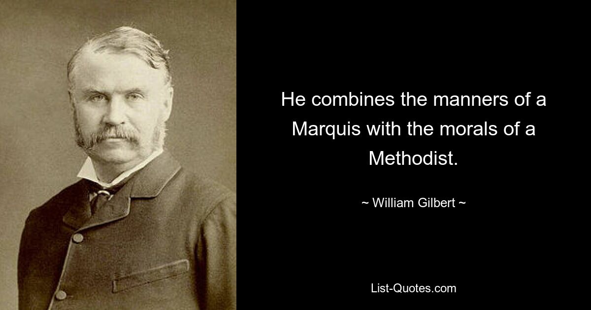 He combines the manners of a Marquis with the morals of a Methodist. — © William Gilbert